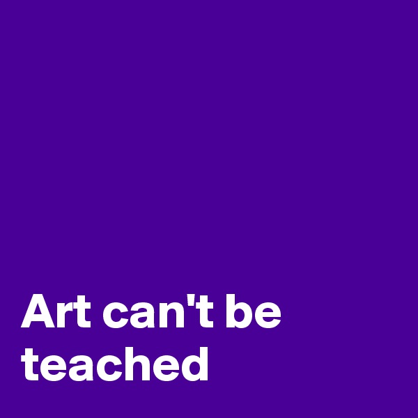 




Art can't be teached