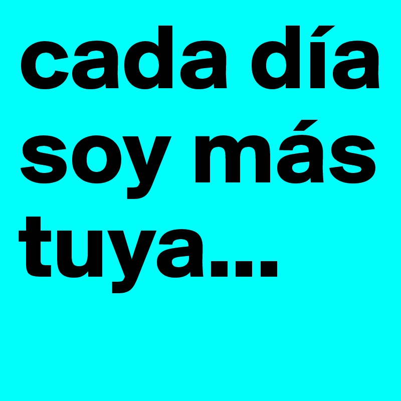 cada día soy más tuya...