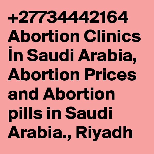 +27734442164 Abortion Clinics In Saudi Arabia, Abortion Prices and Abortion pills in Saudi Arabia., Riyadh