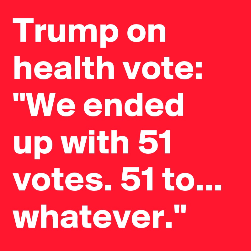 Trump on health vote: "We ended up with 51 votes. 51 to... whatever."