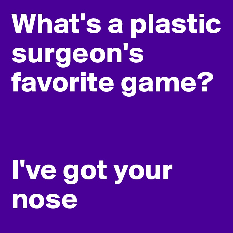 What's a plastic surgeon's favorite game?


I've got your nose