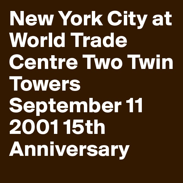 New York City at World Trade Centre Two Twin
Towers September 11
2001 15th Anniversary 