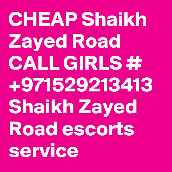 CHEAP Shaikh Zayed Road CALL GIRLS # +971529213413 Shaikh Zayed Road escorts service