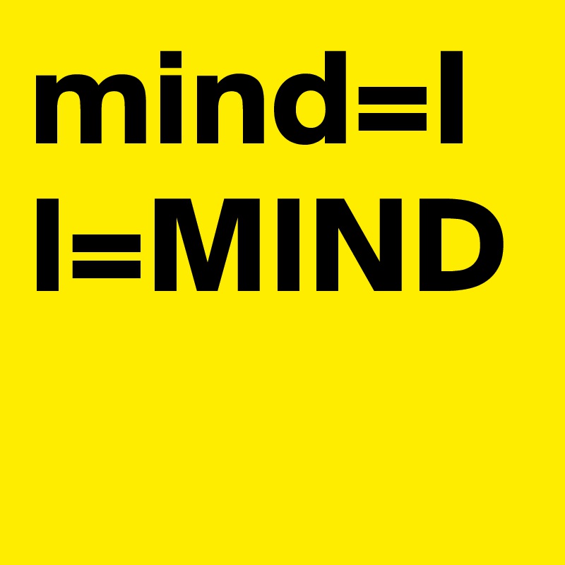 mind=I
I=MIND