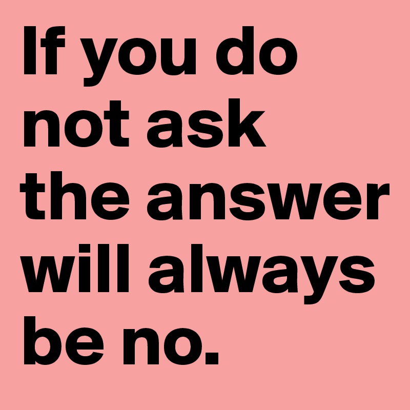 If you do not ask the answer will always be no. 