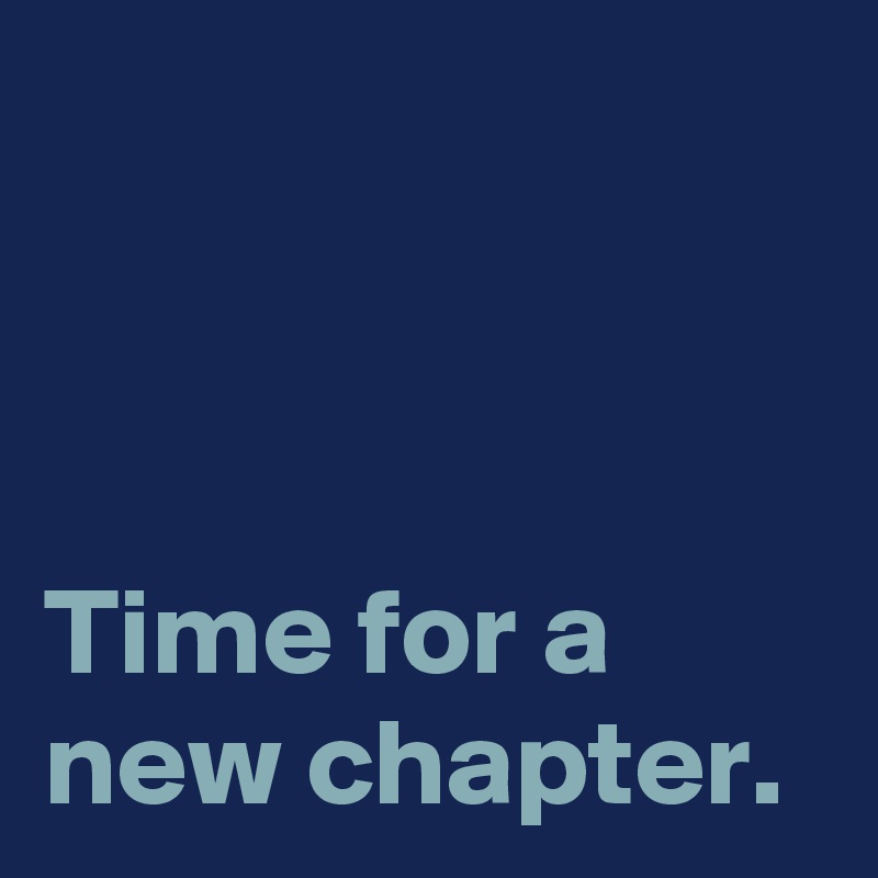 



Time for a new chapter.