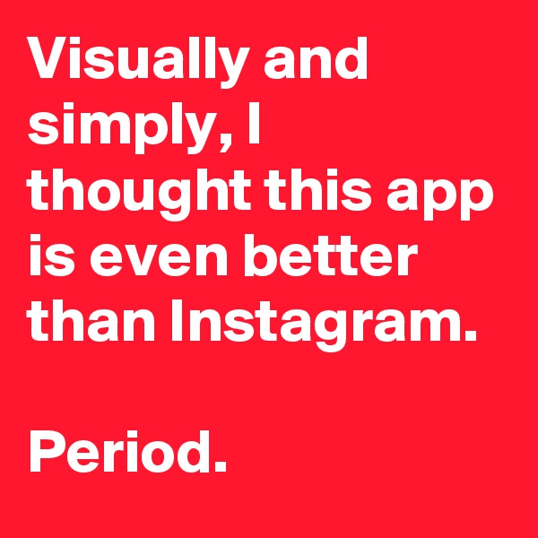Visually and simply, I thought this app is even better than Instagram.

Period.