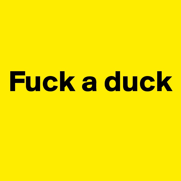 

Fuck a duck

