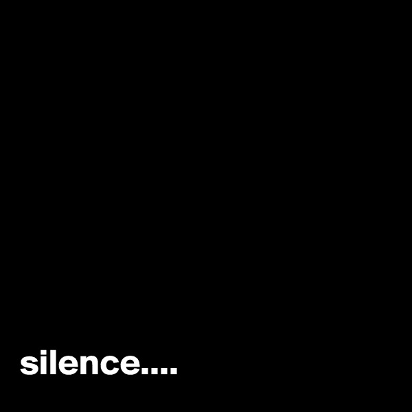








silence....