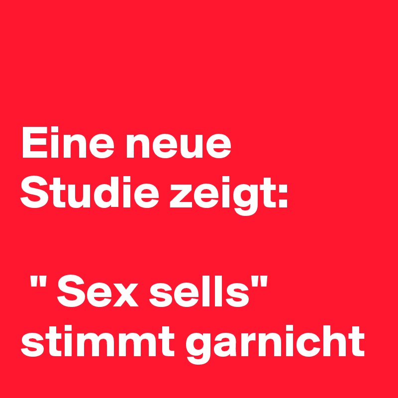 

Eine neue Studie zeigt:

 '' Sex sells'' stimmt garnicht