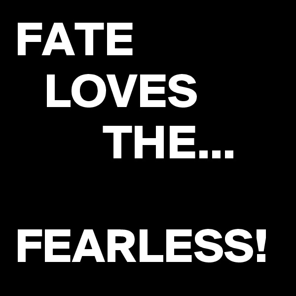 FATE
   LOVES
         THE...

FEARLESS!