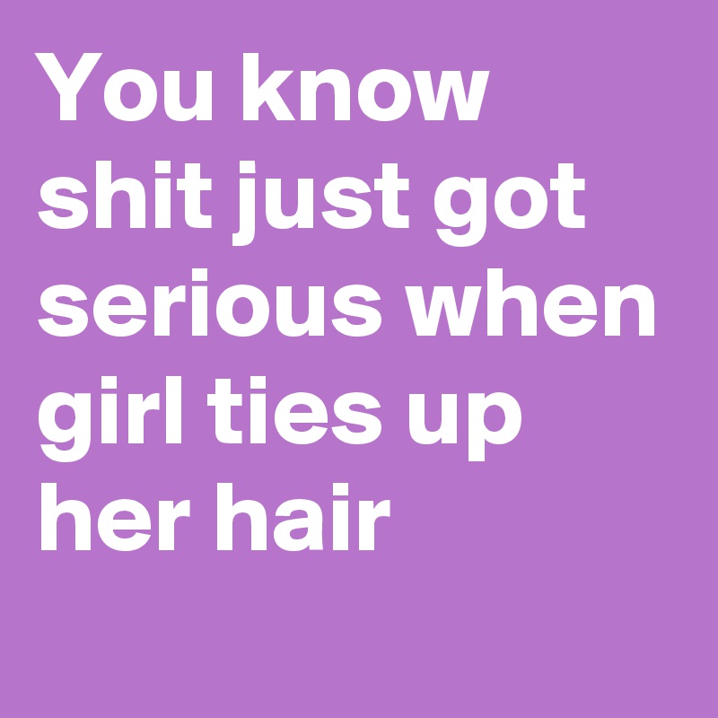 You know shit just got serious when girl ties up her hair