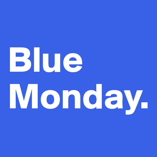 
Blue
Monday.