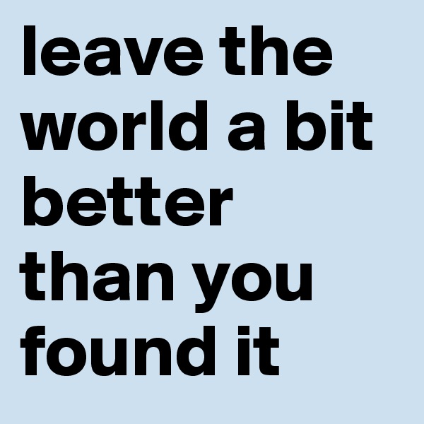 leave the world a bit better than you found it