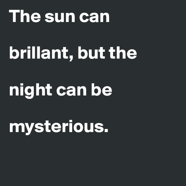 The sun can 

brillant, but the 

night can be 

mysterious.

