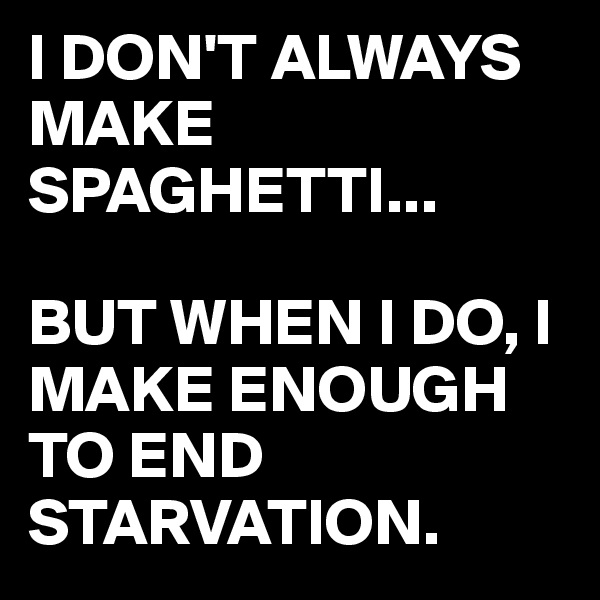 I DON'T ALWAYS MAKE SPAGHETTI...

BUT WHEN I DO, I MAKE ENOUGH TO END STARVATION.