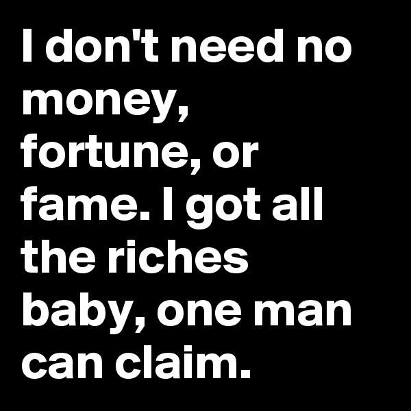 I don't need no money, fortune, or fame. I got all the riches baby, one man can claim.