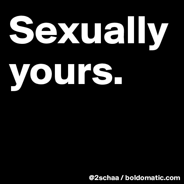 Sexually      yours.

