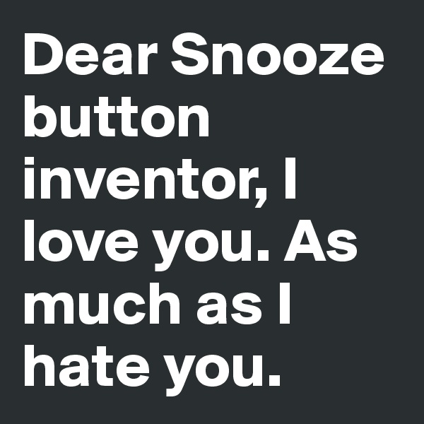 Dear Snooze button inventor, I love you. As much as I hate you.
