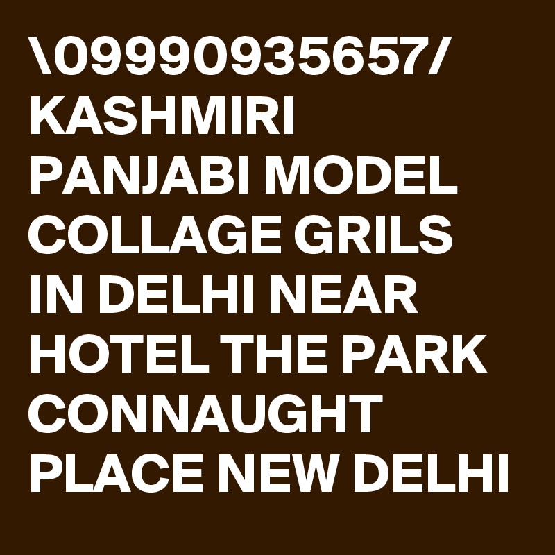 \09990935657/ KASHMIRI PANJABI MODEL COLLAGE GRILS IN DELHI NEAR HOTEL THE PARK CONNAUGHT PLACE NEW DELHI