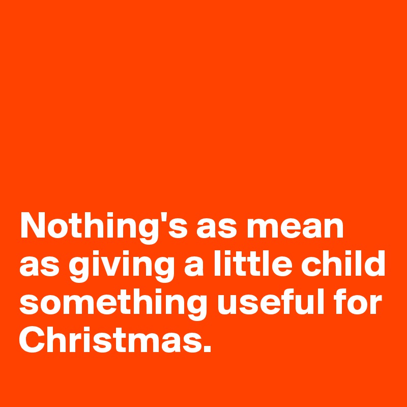 		




Nothing's as mean as giving a little child something useful for Christmas. 