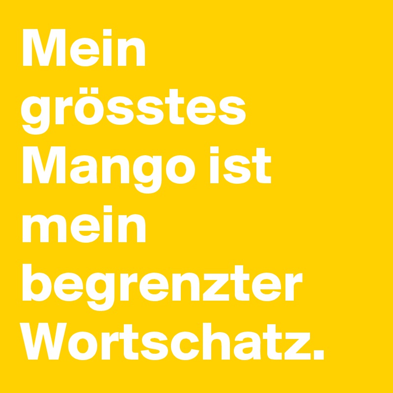 Mein grösstes Mango ist mein begrenzter Wortschatz.