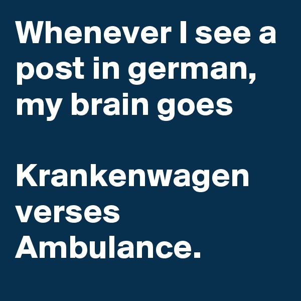 Whenever I see a post in german, my brain goes

Krankenwagen
verses
Ambulance.