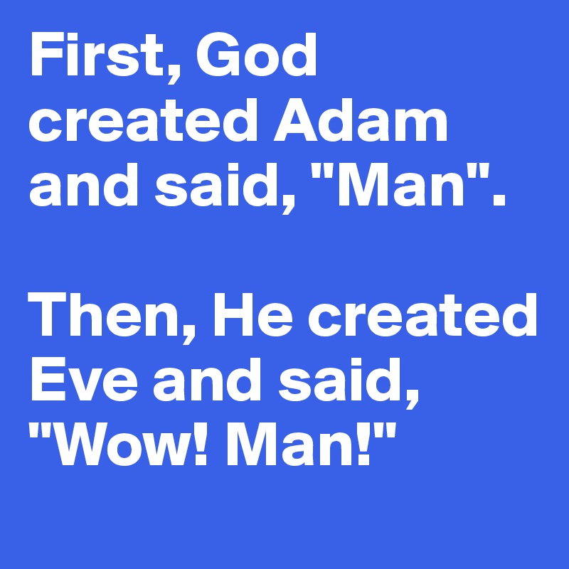 First, God created Adam and said, "Man". 

Then, He created Eve and said, "Wow! Man!" 