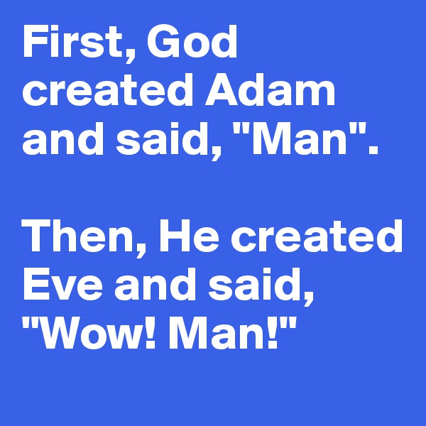 First, God created Adam and said, "Man". 

Then, He created Eve and said, "Wow! Man!" 