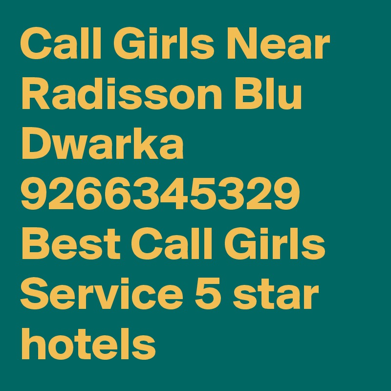 Call Girls Near Radisson Blu Dwarka 9266345329 Best Call Girls Service 5 star hotels  
