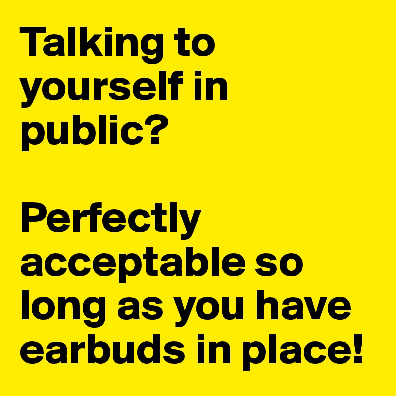 Talking to yourself in public? 

Perfectly acceptable so long as you have earbuds in place!