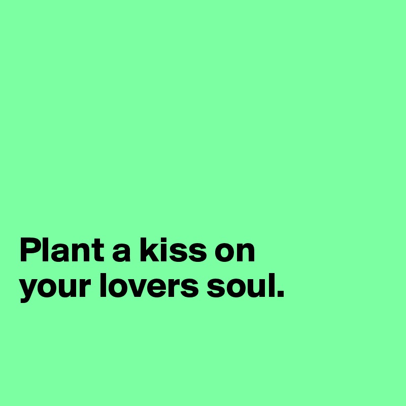 





Plant a kiss on
your lovers soul.
   
