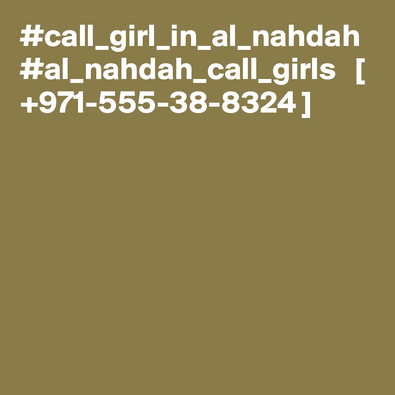 #call_girl_in_al_nahdah #al_nahdah_call_girls   [ +971-555-38-8324 ]