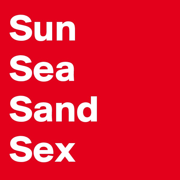 Sun
Sea
Sand
Sex