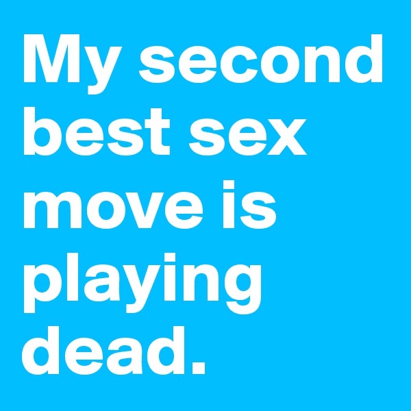 My second best sex move is playing dead.