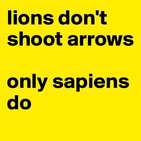 lions don't shoot arrows

only sapiens do