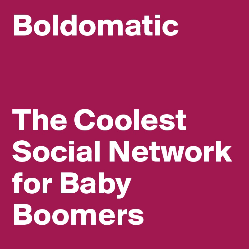 Boldomatic


The Coolest Social Network for Baby Boomers
