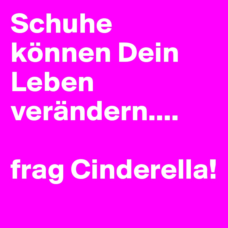 Schuhe können Dein Leben verändern....

frag Cinderella!