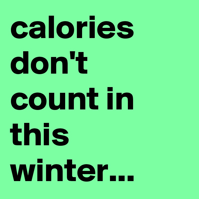 calories don't count in this winter...