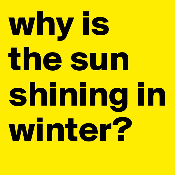 why is the sun shining in winter?