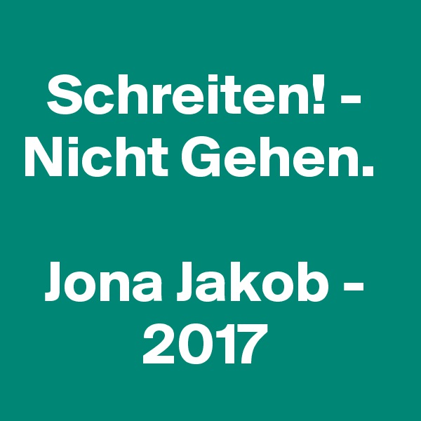 Schreiten! - Nicht Gehen. 

Jona Jakob - 2017