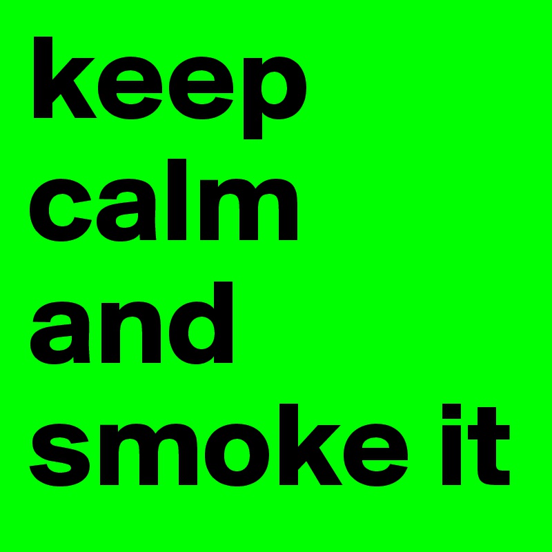 keep calm and smoke it