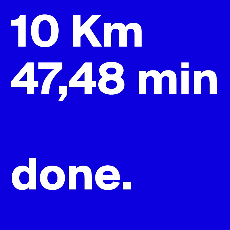 10 Km
47,48 min

done.