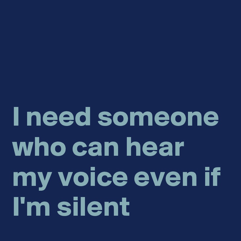 


I need someone who can hear my voice even if I'm silent