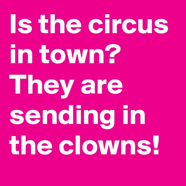 Is the circus in town? They are sending in the clowns!