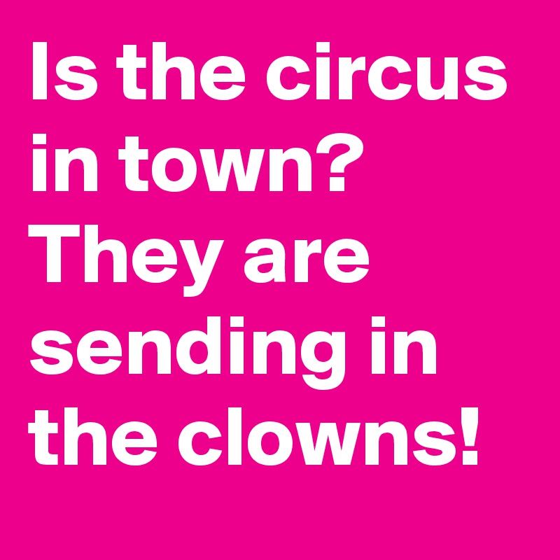 Is the circus in town? They are sending in the clowns!