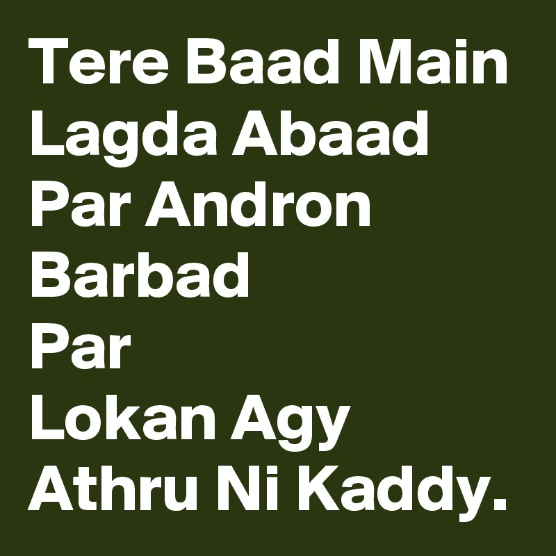 Tere Baad Main Lagda Abaad Par Andron Barbad
Par
Lokan Agy Athru Ni Kaddy.