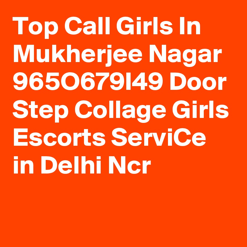 Top Call Girls In Mukherjee Nagar 965O679I49 Door Step Collage Girls Escorts ServiCe in Delhi Ncr
