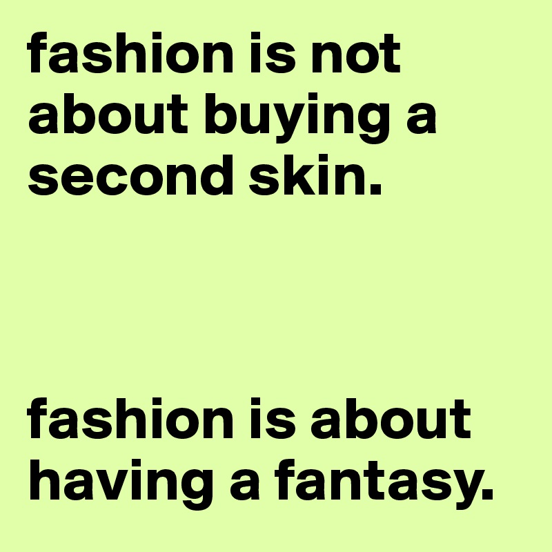 fashion is not about buying a second skin. 



fashion is about having a fantasy. 