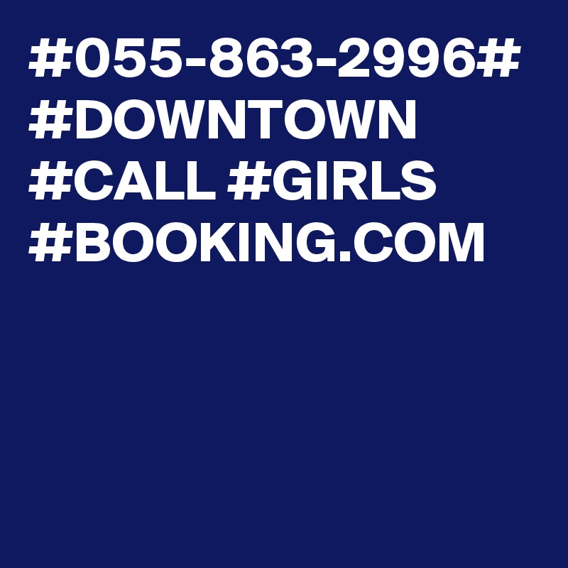 #055-863-2996#
#DOWNTOWN #CALL #GIRLS #BOOKING.COM 